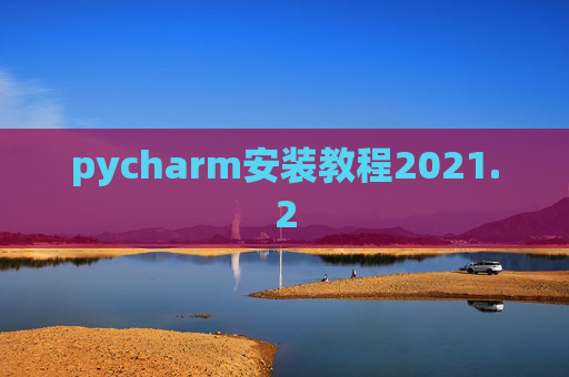 pycharm安装教程2021.2 pycharm安装教程2021.2
